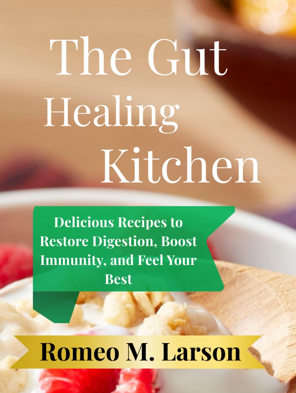 The Gut-Healing Kitchen: Delicious Recipes to Restore Digestion, Boost Immunity, and Feel Your Best