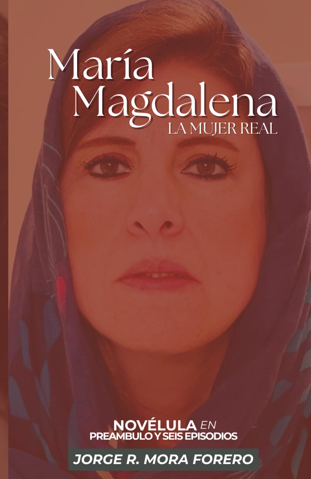 María Magdalena La Mujer Real: Novélula en Preámbulo y Seis Episodios