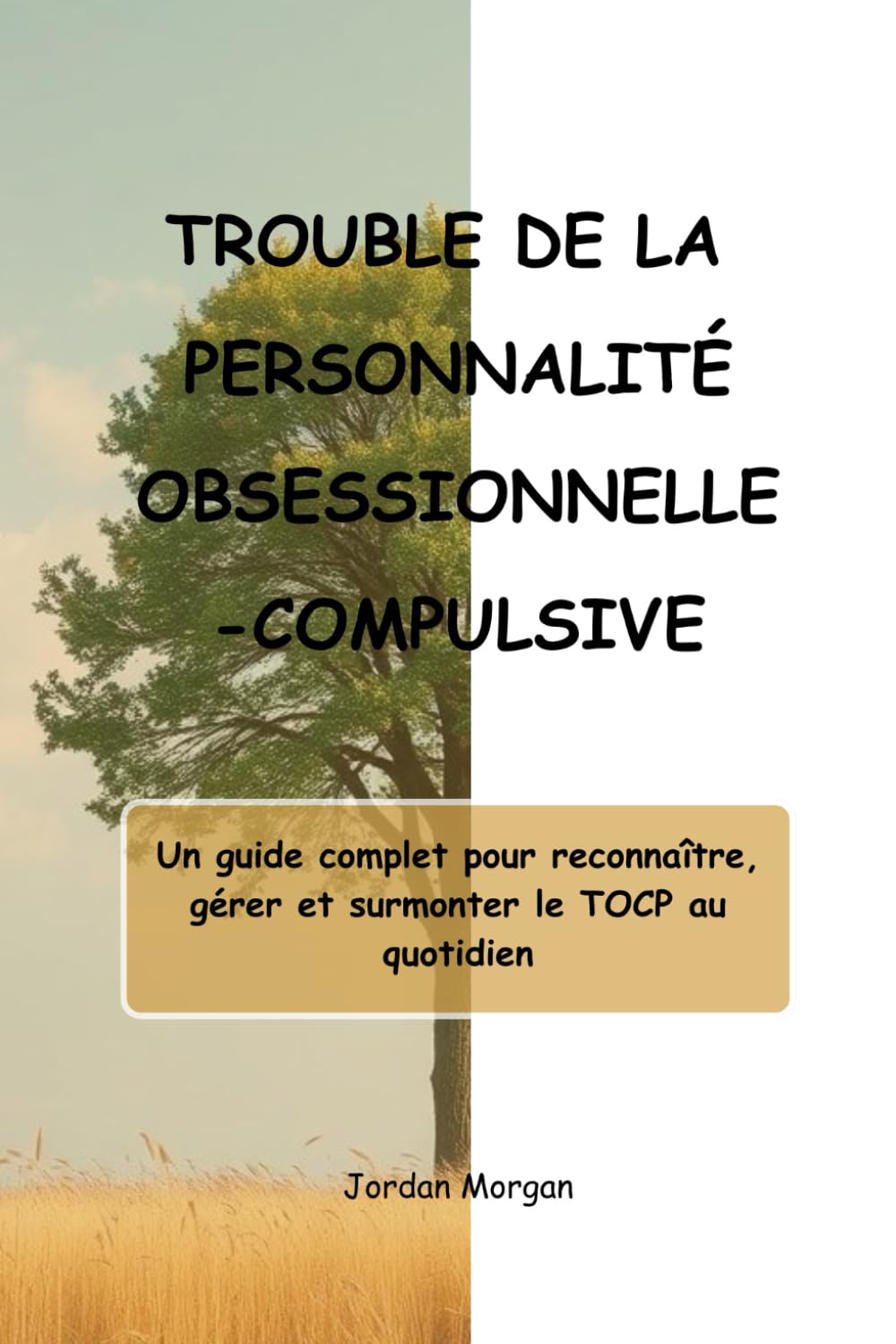 TROUBLE DE LA PERSONNALITÉ OBSESSIONNELLE-COMPULSIVE: Un guide complet pour reconnaître, gérer et surmonter le TOCP au quotidien