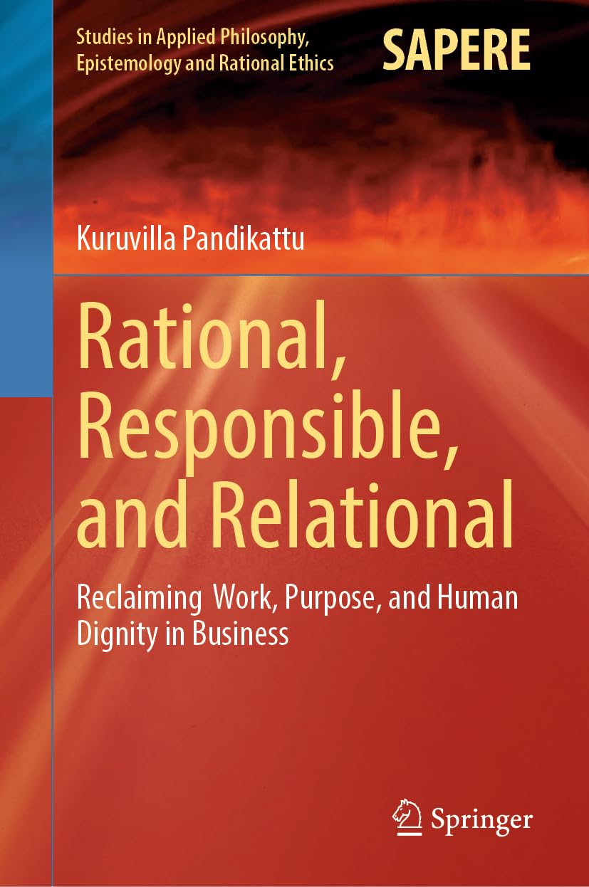 Rational, Responsible, and Relational: Reclaiming Work, Purpose, and Human Dignity in Business (Studies in Applied Philosophy, Epistemology and Rational Ethics, 79)