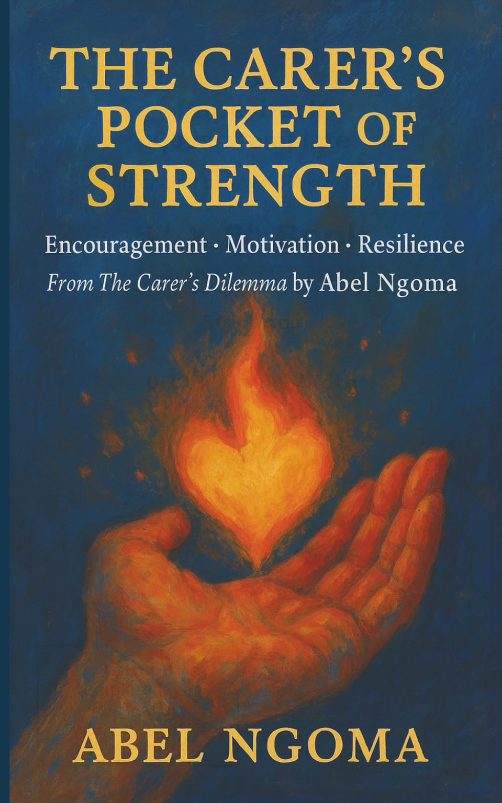 The Carer’s Pocket of Strength: Encouragement • Motivation • Resilience Quotes from The Carer’s Dilemma by Abel Ngoma