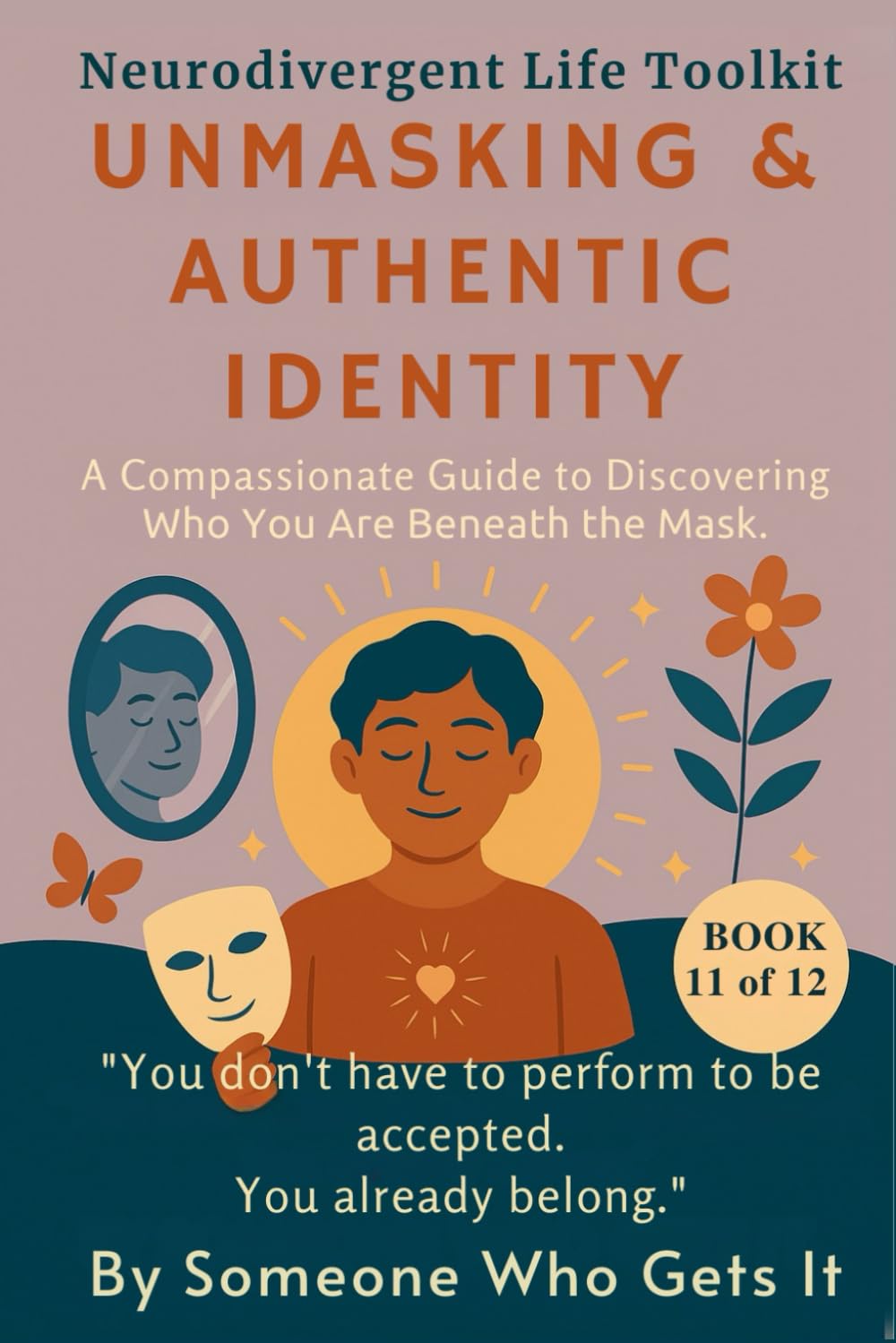 Unmasking & Authentic Identity: A Compassionate Guide for Stress Management, Wellbeing, and Personal Transformation Through Mindfulness and Self-Improvement (The Neurodivergent Life Series)