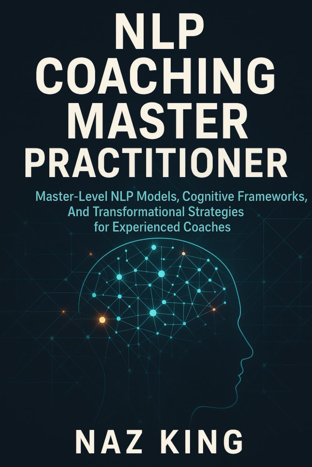 NLP Coaching Master Practitioner: Master-Level NLP Models, Cognitive Frameworks, And Transformational Strategies for Experienced Coaches (NLP Coaching Series)