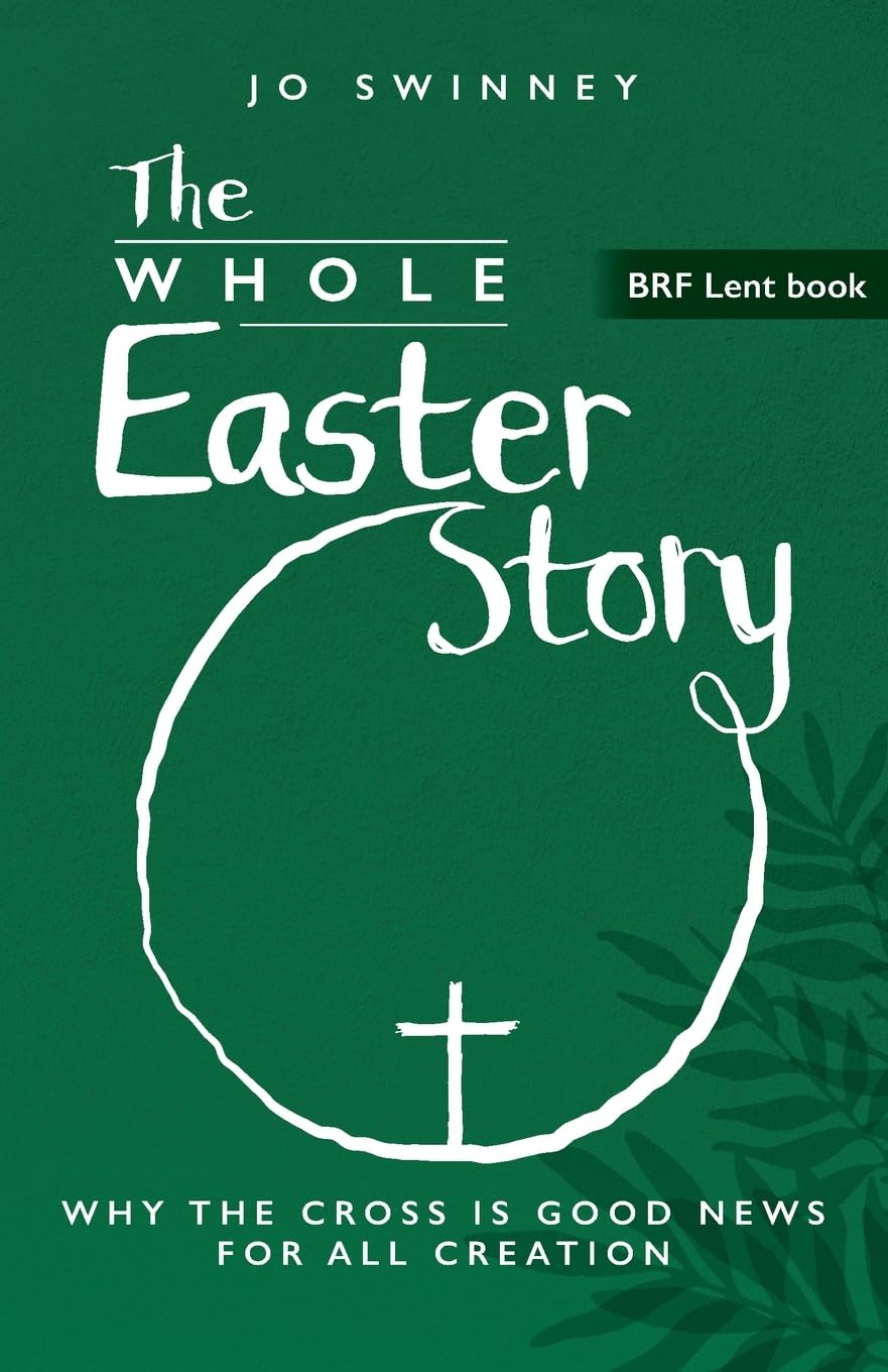 BRF Lent Book: The Whole Easter Story: Why the cross is good news for all creation: 2025