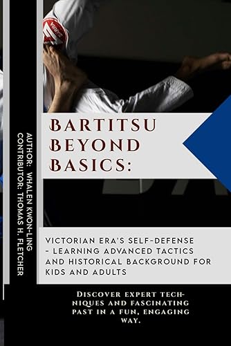 Bartitsu Beyond Basics: Victorian Era's Self-Defense - Learning Advanced Tactics and Historical Background for Kids and Adults: Discover expert ... of Martial Arts: A Journey through Kung Fu)