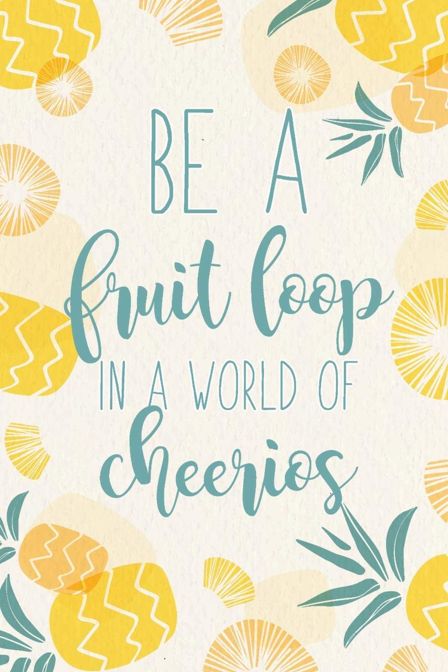 Be a Fruit Loop in a World of Cheerios: Blank Lined Notebook for Writing /120 pages /6"x9"