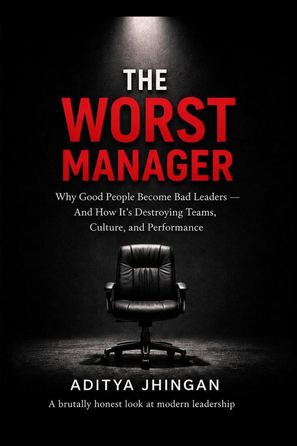 The Worst Manager: Why Good People Become Bad Bosses — And How to Stop the Cycle of Toxic Leadership at Work: Why Good People Become Bad Leaders - And What No One Tells You About Leadership