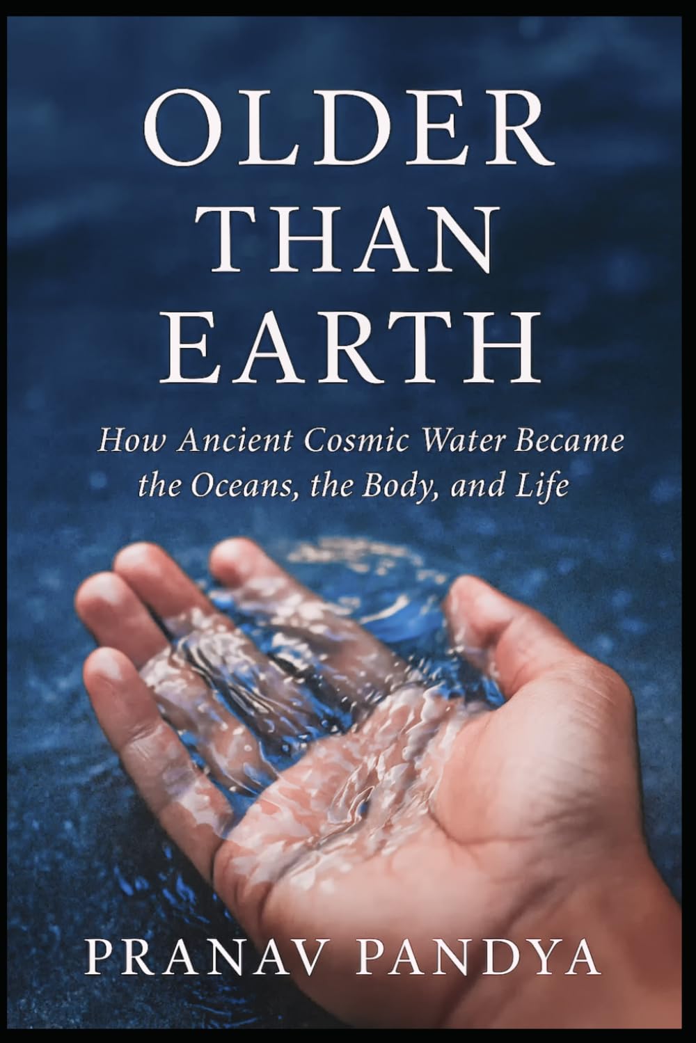 OLDER THAN EARTH How Ancient Cosmic Water Became the Oceans, the Body, and Life