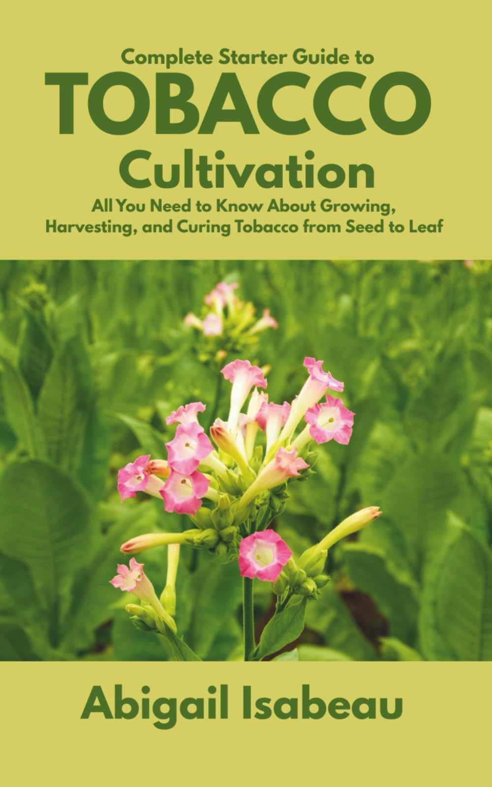 Complete Starter Guide to Tobacco Cultivation: All You Need to Know About Growing, Harvesting, and Curing Tobacco from Seed to Leaf