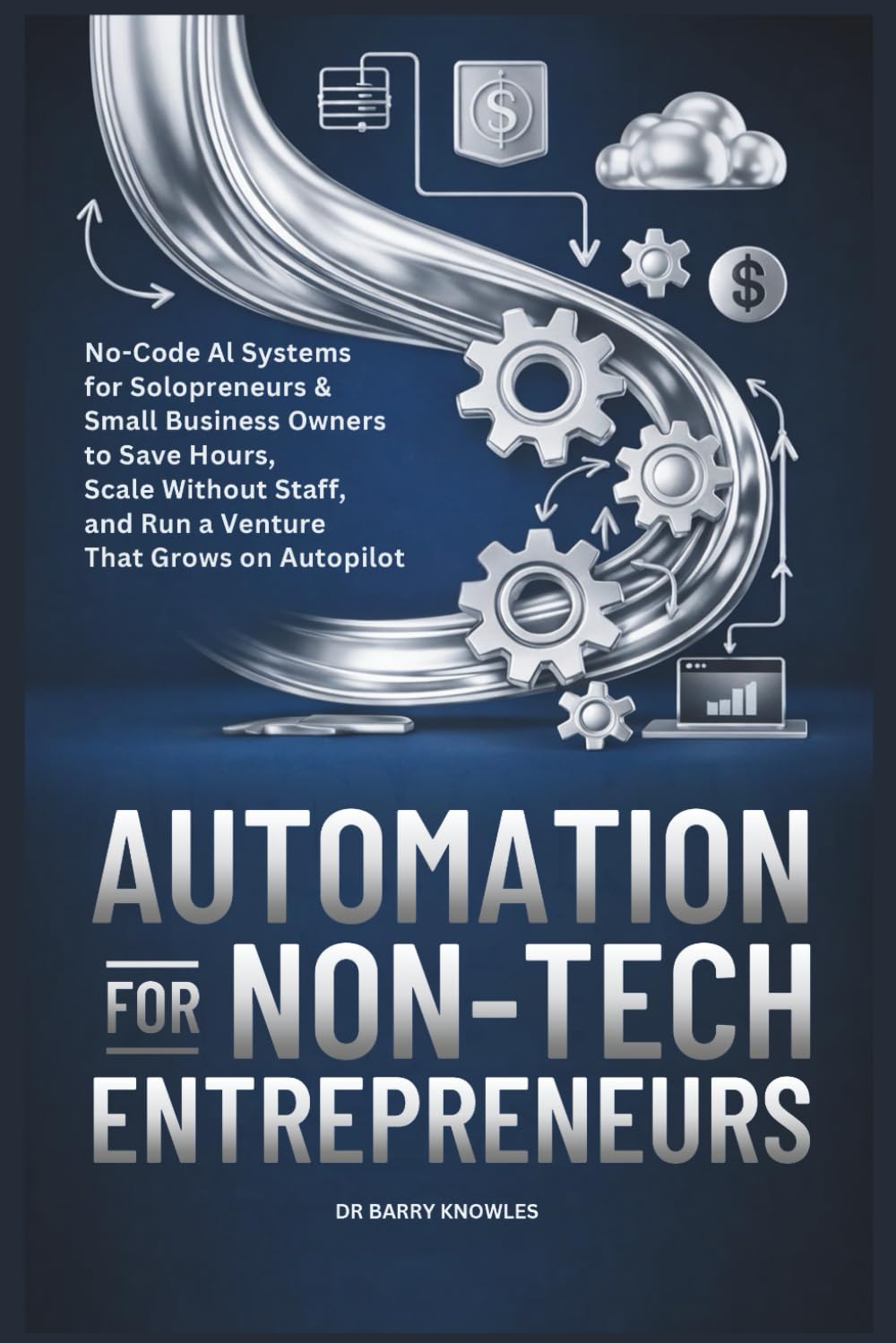 Automation for Non-Tech Entrepreneurs: No-Code AI Systems for Solopreneurs & Small Business Owners to Save Hours, Scale Without Staff, and Run a Venture That Grows on Autopilot