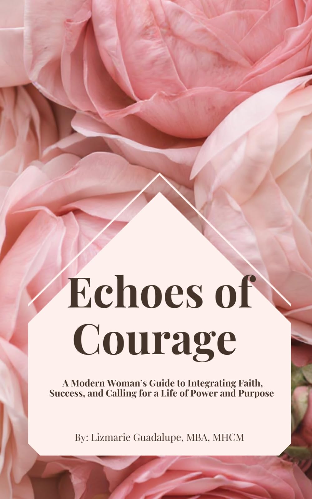 Echoes of Courage: A Modern Woman’s Guide to Integrating Faith, Success, and Calling for a Life of Power and Purpose