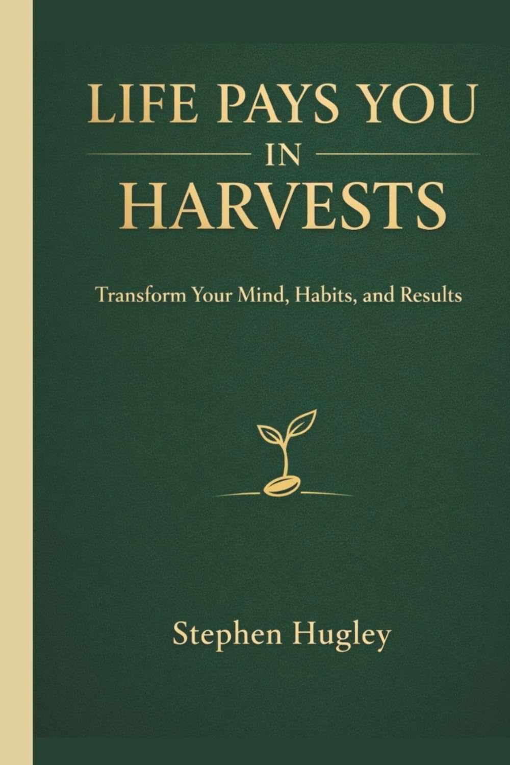 Life Pays You In Harvests: Transform Your Mind, Your Habits, and Your Life.