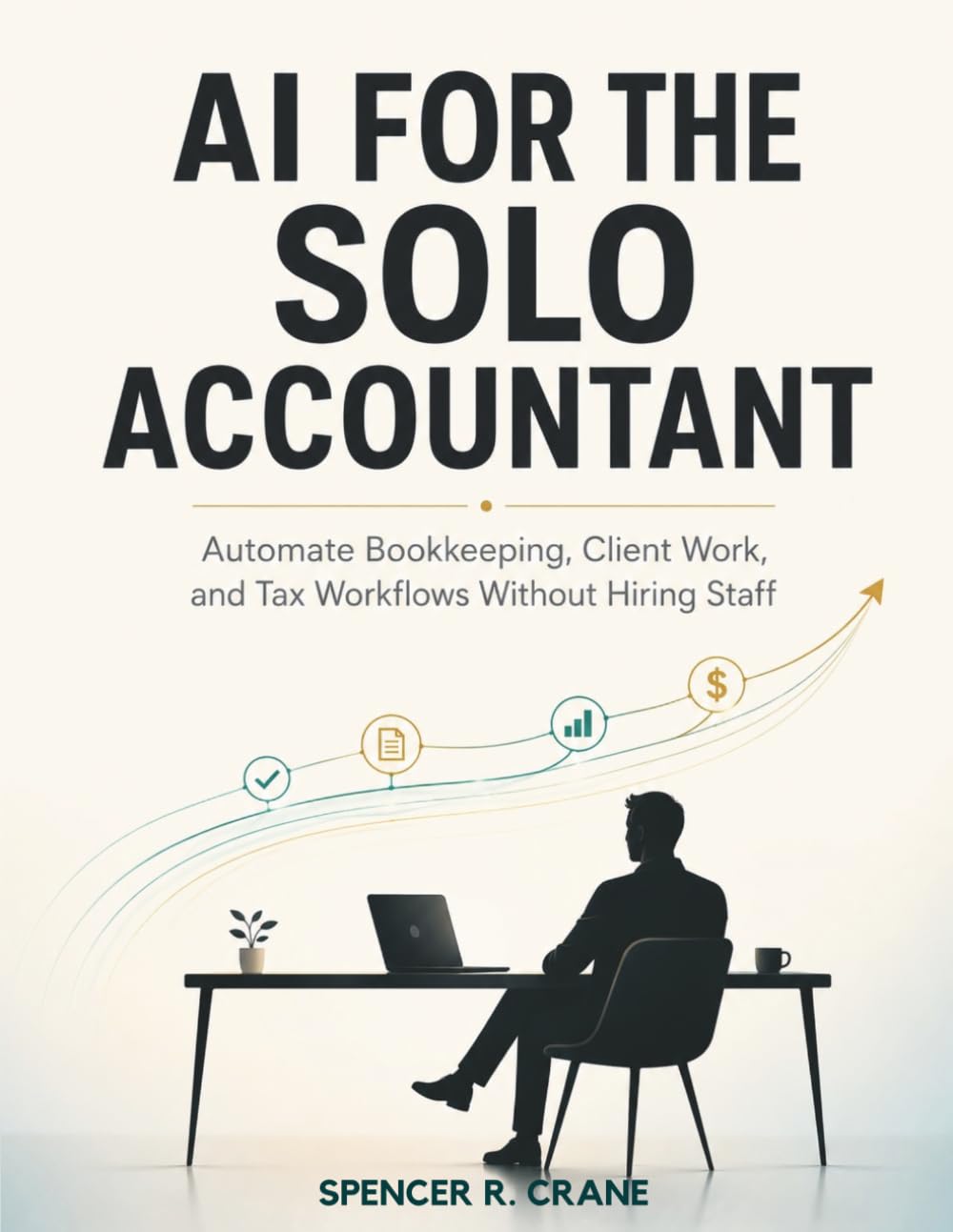 AI FOR THE SOLO ACCOUNTANT: Automate Bookkeeping, Client Work, and Tax Workflows Without Hiring Staff
