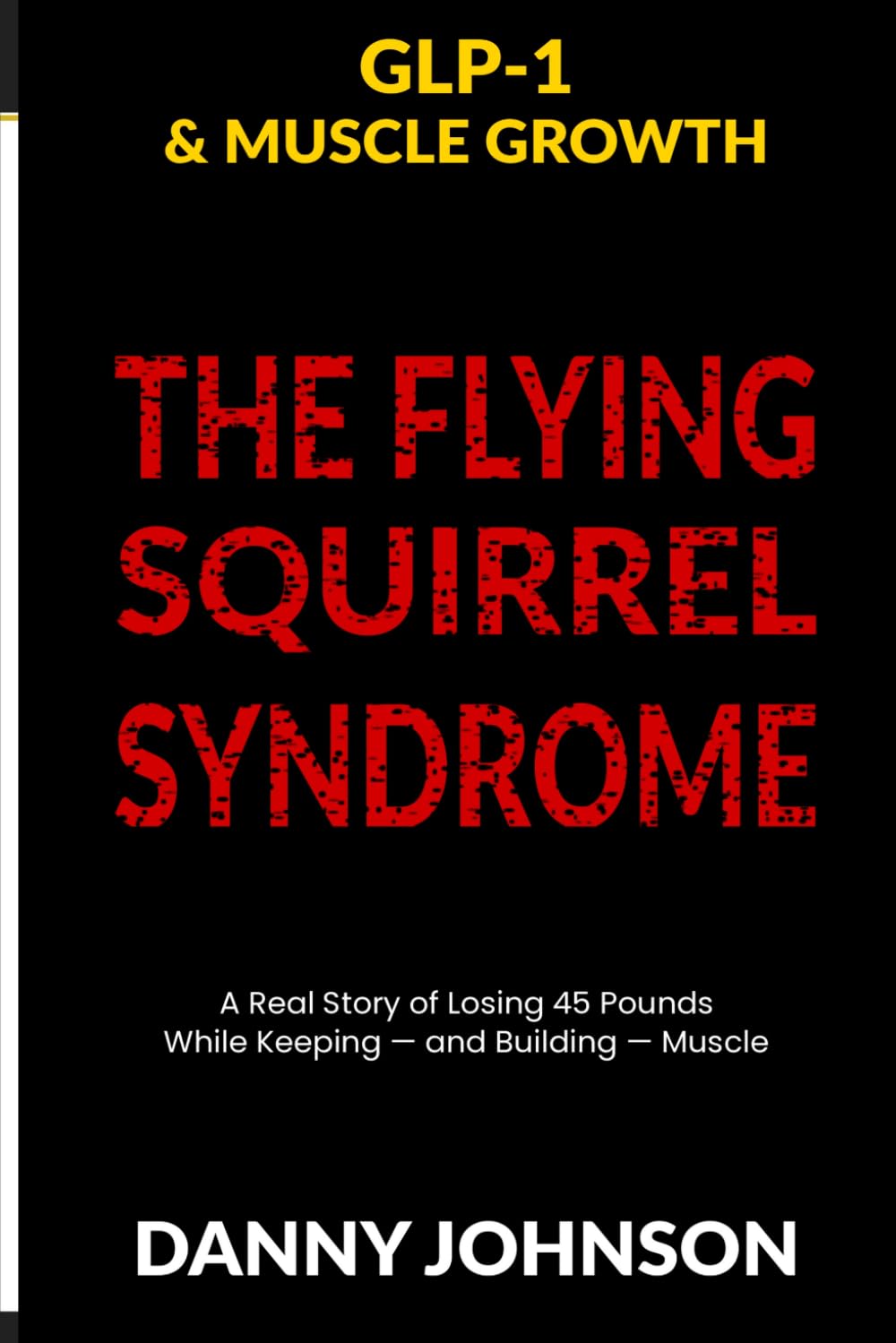 GLP-1 & MUSCLE GROWTH: The Flying Squirrel Syndrome A Real Story of Losing 45 Pounds While Keeping — and Building — Muscle