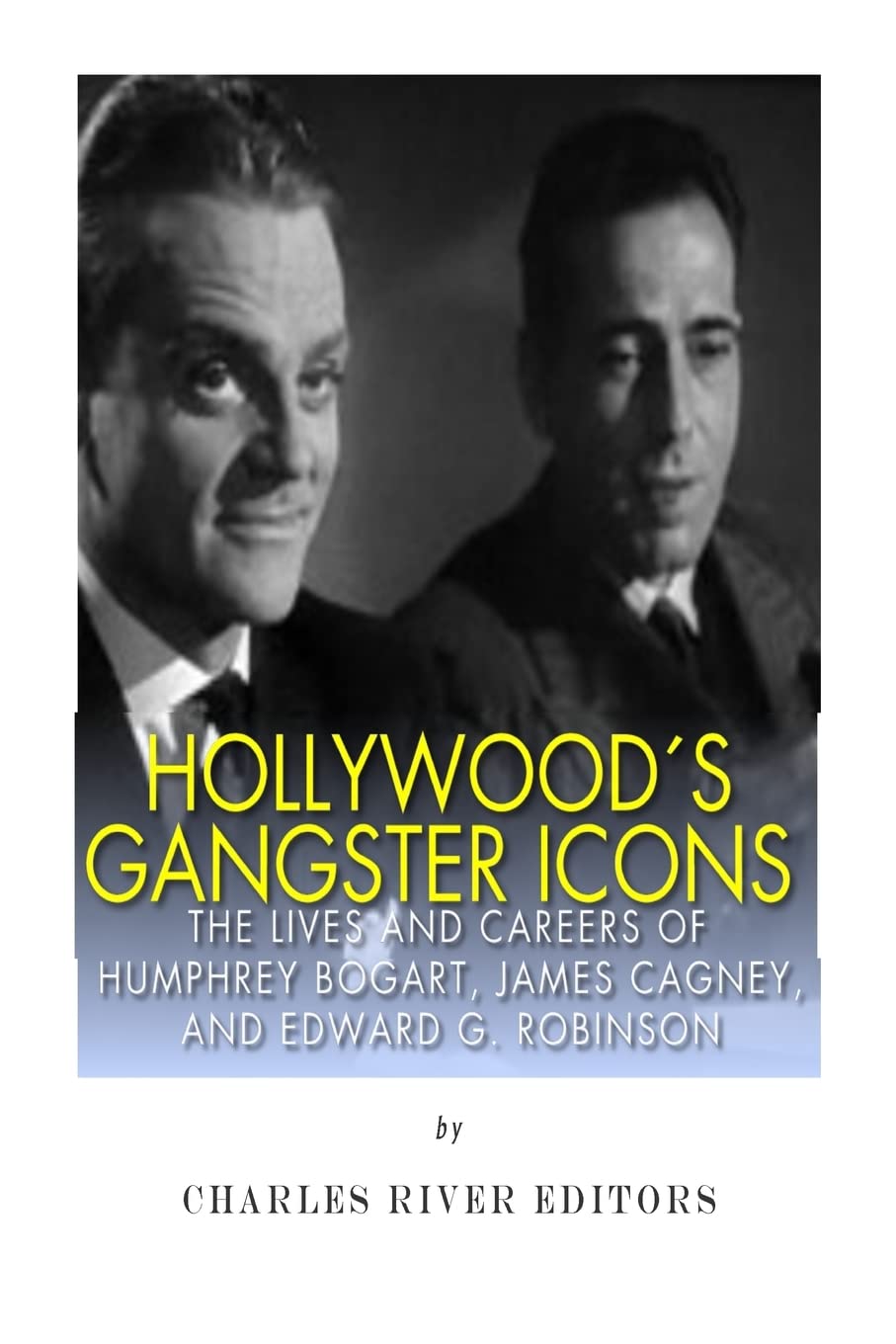 Hollywood’s Gangster Icons: The Lives and Careers of Humphrey Bogart, James Cagney, and Edward G. Robinson
