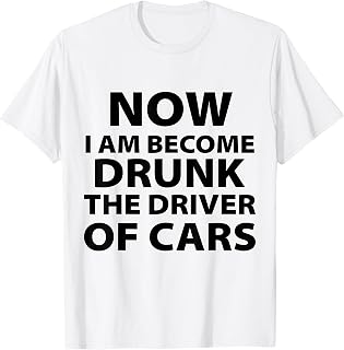Funny Now I Am Become Drunk Driver Of Cars Drunkest Joke T-Shirt