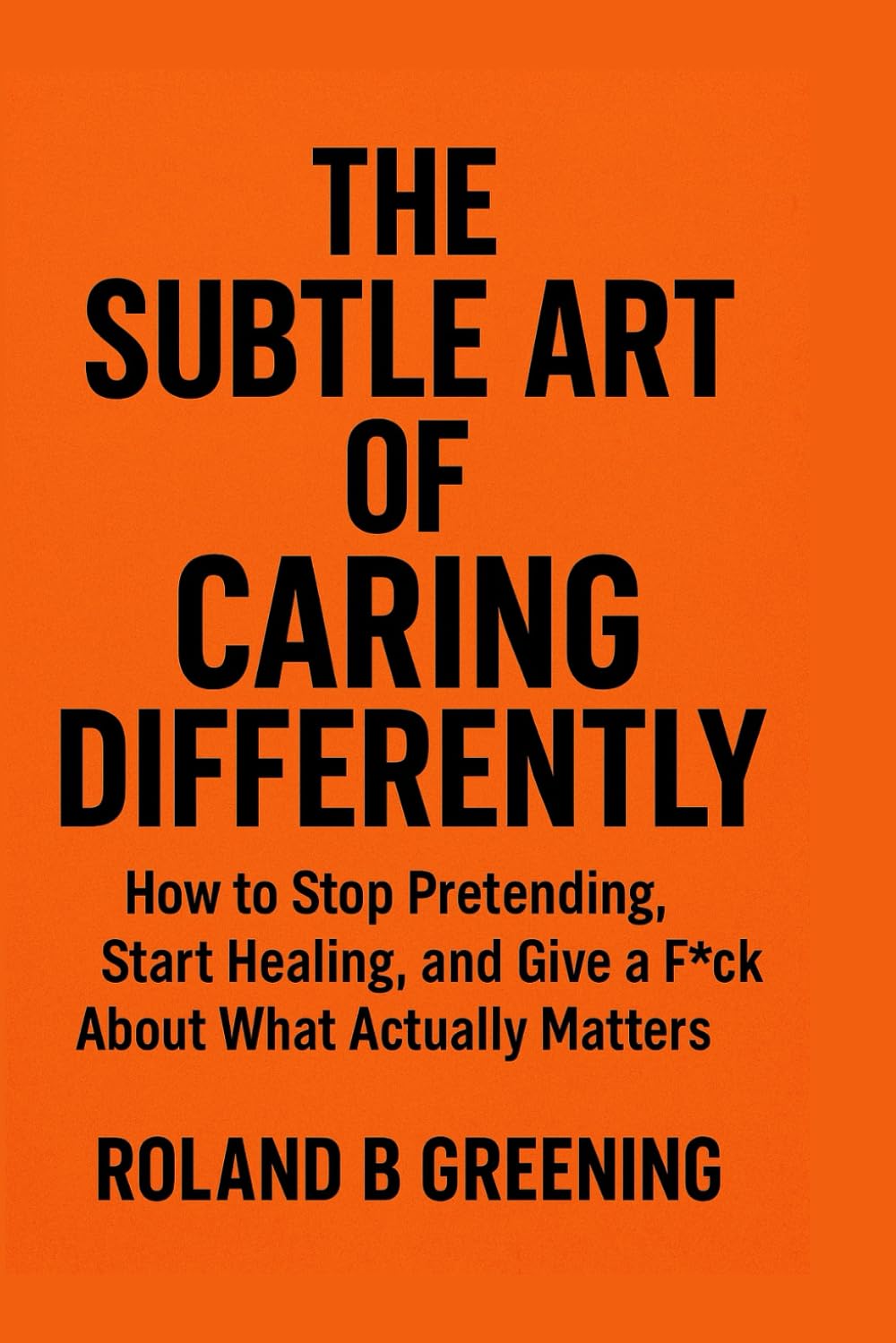 The Subtle Art of Caring Differently: How to Stop Pretending, Start Healing, and Give a Fck About What Actually Matters