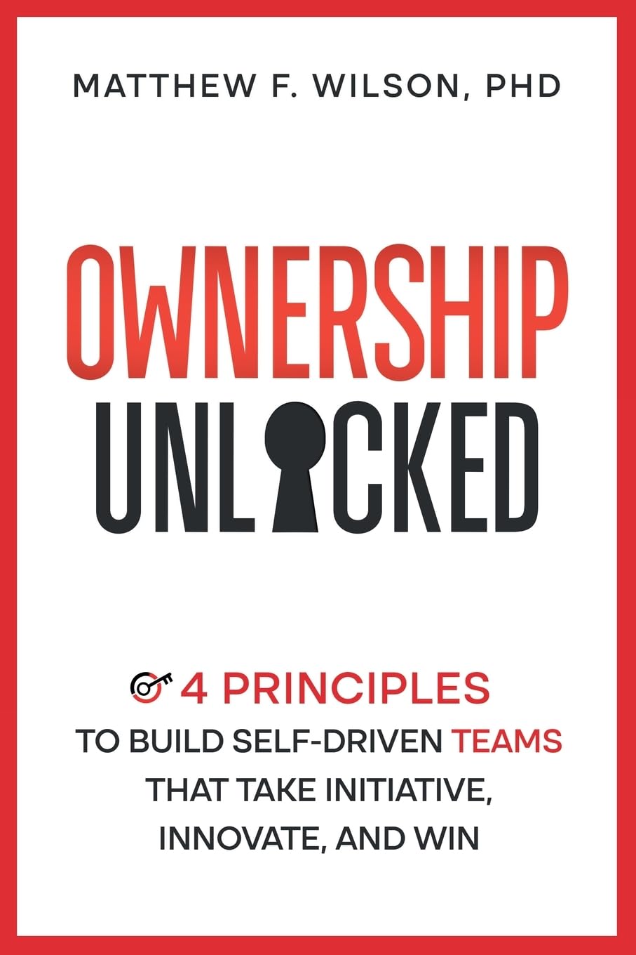 Ownership Unlocked: 4 Principles to Build Self-Driven Teams That Take Initiative, Innovate, and Win