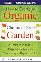 How to Create an Organic Chemical Free Garden: A Beginner's Guide to Building and Maintaining an Organic Garden (Green Thumbs Gardening Book 2)