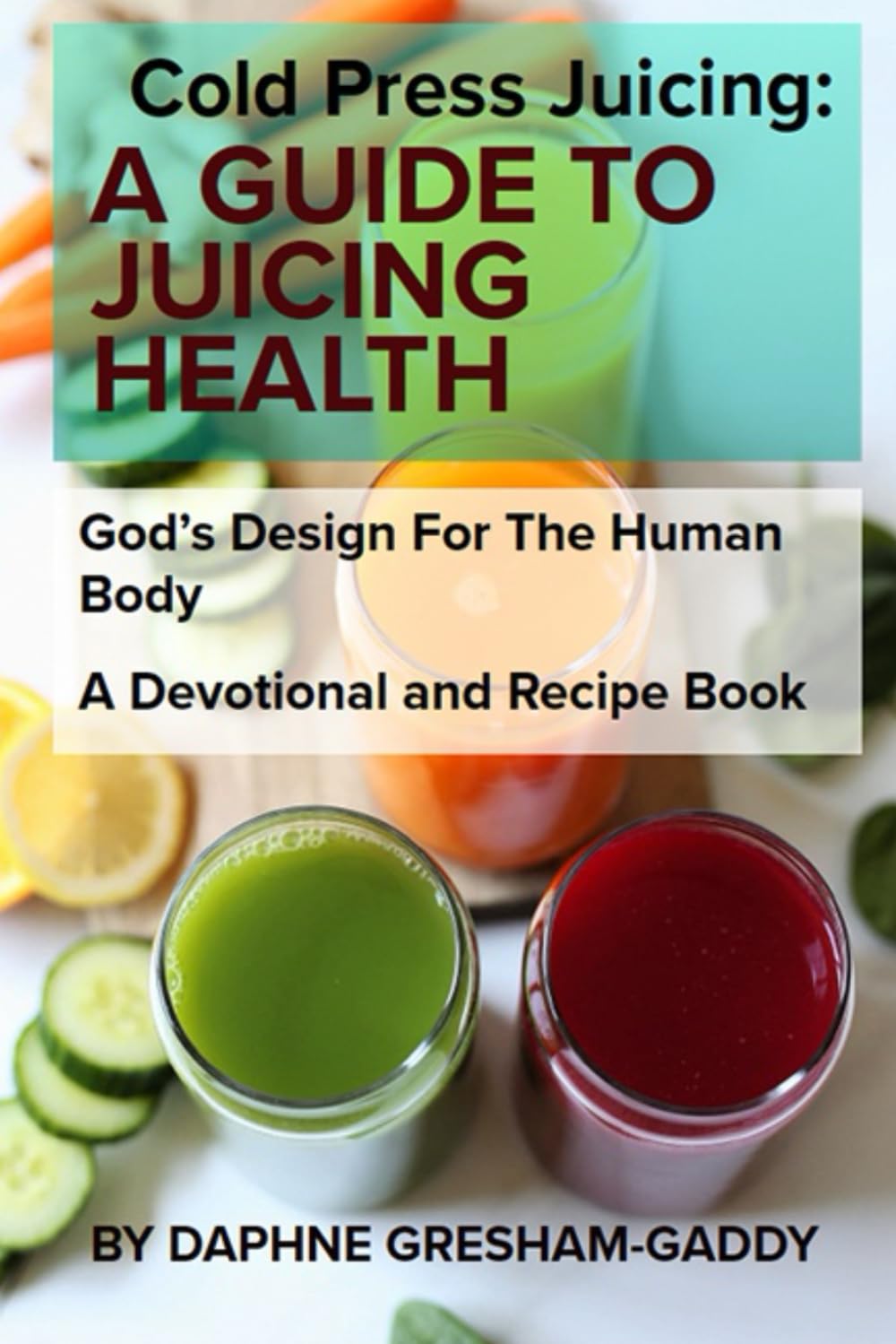COLD PRESS JUICING: A Guide to Juicing Health: Cold Press Juicing: God's Design for the Human Body