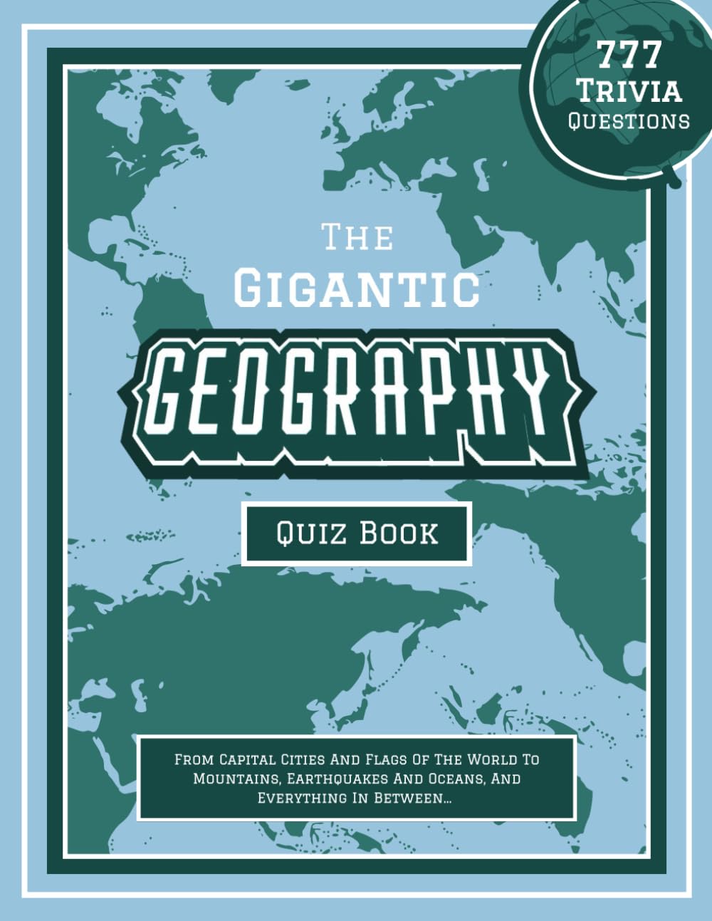 The Gigantic Geography Quiz Book: 777 Trivia Questions - From Capital Cities And Flags Of The World To Mountains, Earthquakes And Oceans, And ... geography books for the whole family)