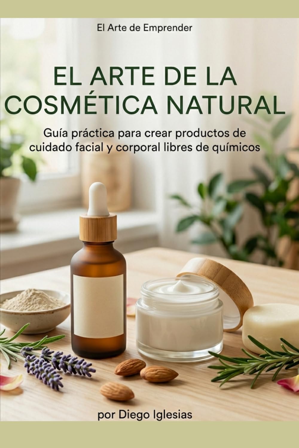 "El Arte de la Cosmética Natural": Guía Paso a Paso para Crear, Vender y Escalar tu Marca de Cuidado Personal desde Casa (El Arte de Emprender)