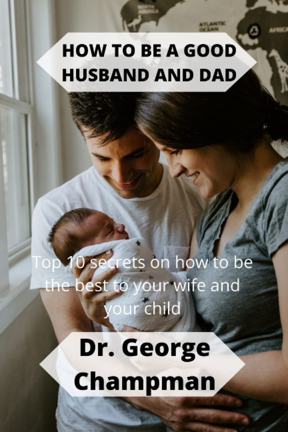 HOW TO BE A GOOD HUSBAND AND DAD: Top 10 secrets on how to be the best to your wife and your child