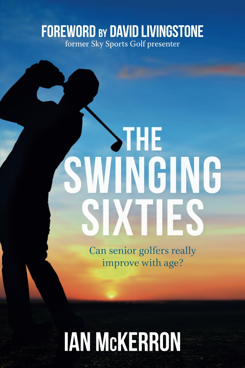 The Swinging Sixties: Can senior golfers really improve with age? Foreword by David Livingstone former Sky Sports Golf presenter