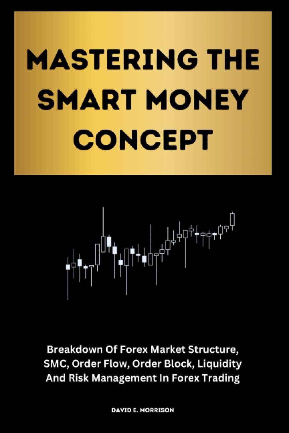 Mastering The Smart Money Concept: Breakdown Of Forex Market Structure, SMC, Order Flow, Order Block, Liquidity And Risk Management In Forex Trading