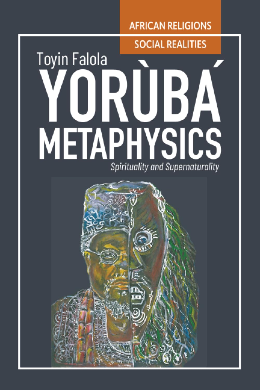 Yorùbá Metaphysics: Spirituality and Supernaturality (African Religions, Social Realities)