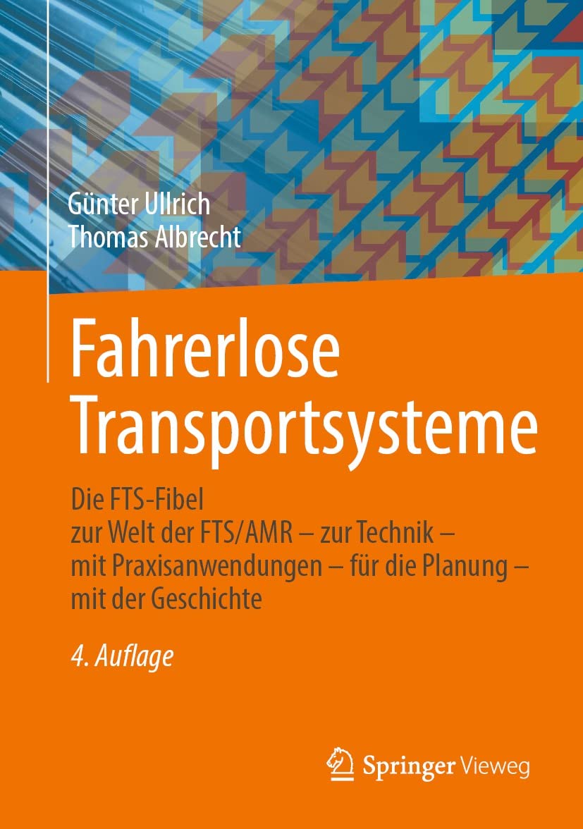 Fahrerlose Transportsysteme: Die FTS-Fibel - zur Welt der FTS/AMR - zur Technik - mit Praxisanwendungen - für die Planung - mit der Geschichte