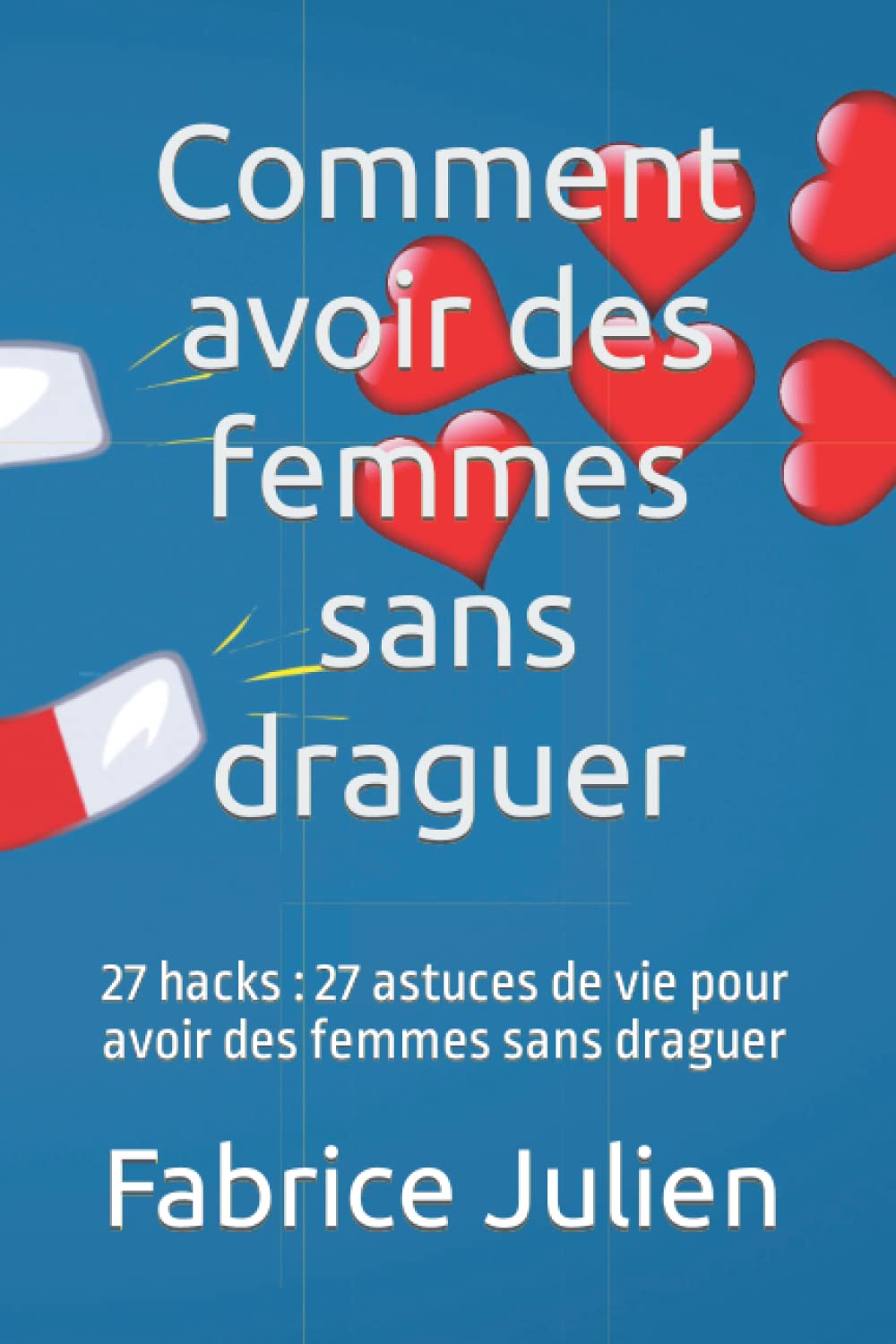 Comment avoir des femmes sans draguer: 27 hacks : 27 astuces de vie pour avoir des femmes sans draguer (French Edition)