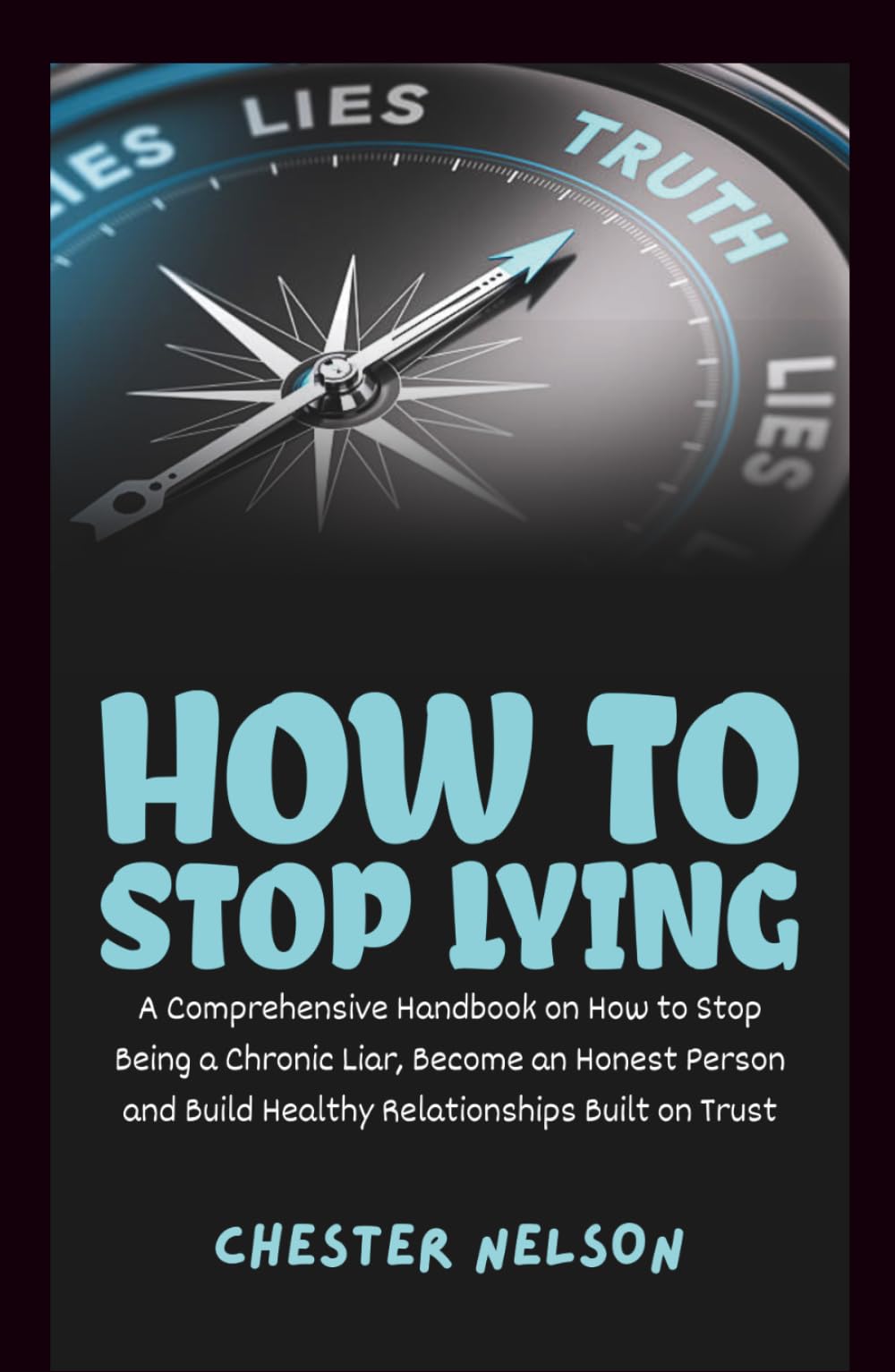 How to Stop Lying: A Comprehensive Handbook on How to Stop Being a Chronic Liar, Become an Honest Person and Build Healthy Relationships Built on Trust