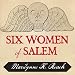 Six Women of Salem: The Untold Story of the Accused and Their Accusers in the Salem Witch Trials
