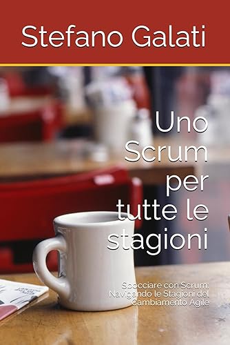 Uno Scrum per tutte le stagioni: Sbocciare con Scrum: Navigando le Stagioni del Cambiamento Agile