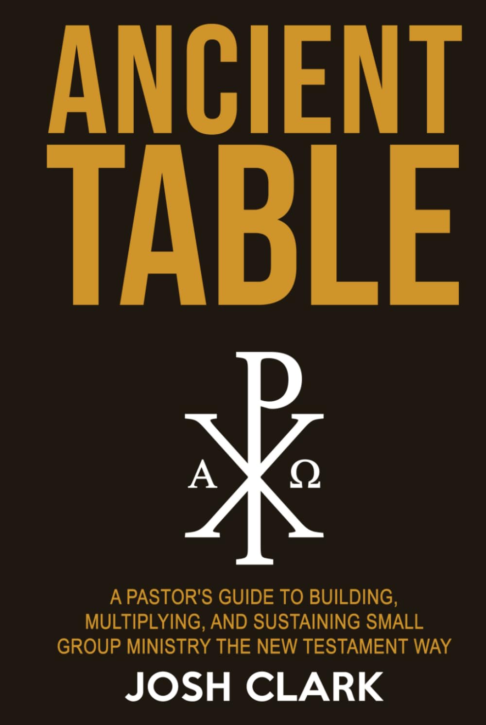Ancient Table: A Pastor's Guide to Building, Multiplying, and Sustaining Small Group Ministry the New Testament Way (Ancient Faith)