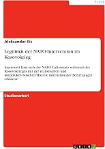 Legitimät der NATO-Intervention im Kosovokrieg: Inwieweit lässt sich der NATO Lufteinsatz während des Kosovokrieges mit der realistischen und konstruktivistischen ... Beziehungen erklären? (German Edition)