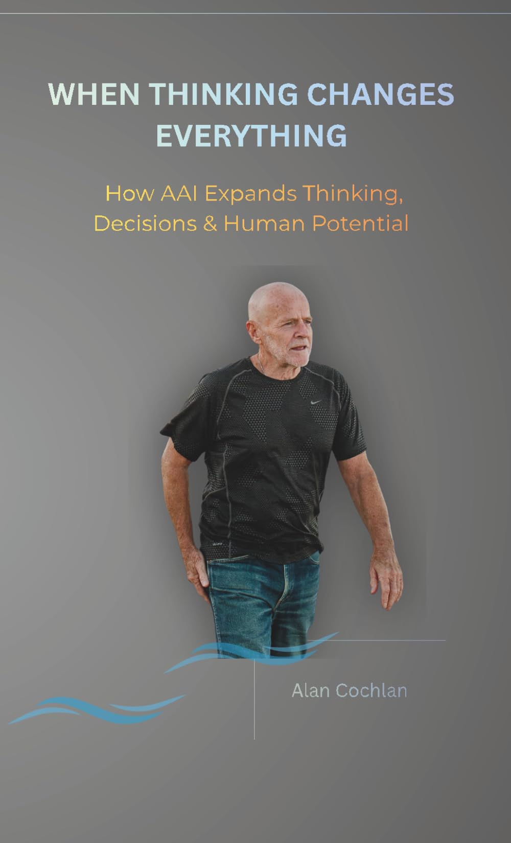 WHEN THINKING CHANGES EVERYTHING: How AAI Expands Thinking, Decisions & Human Potential (MetaImpact Series)