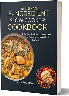 THE ESSENTIAL 5-INGREDIENT SLOW COOKER COOKBOOK: Effortless, Delicious, Quick and Easy Everyday Home Meal Cooking