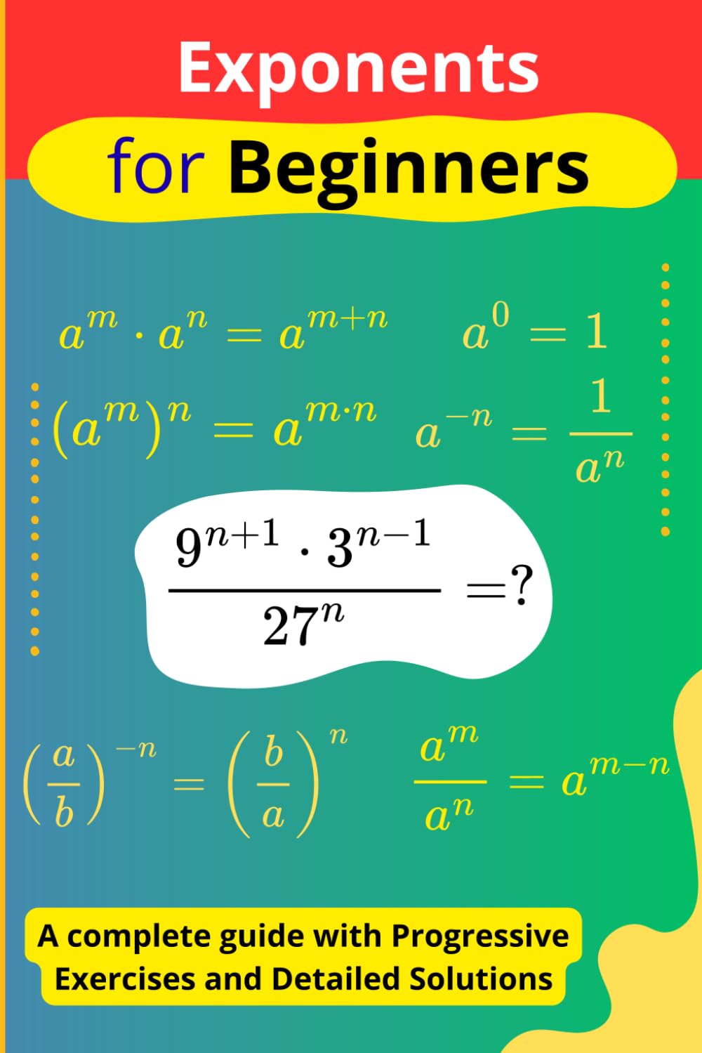 Exponents for Beginners: A complete guide with Progressive Exercises and Detailed Solutions