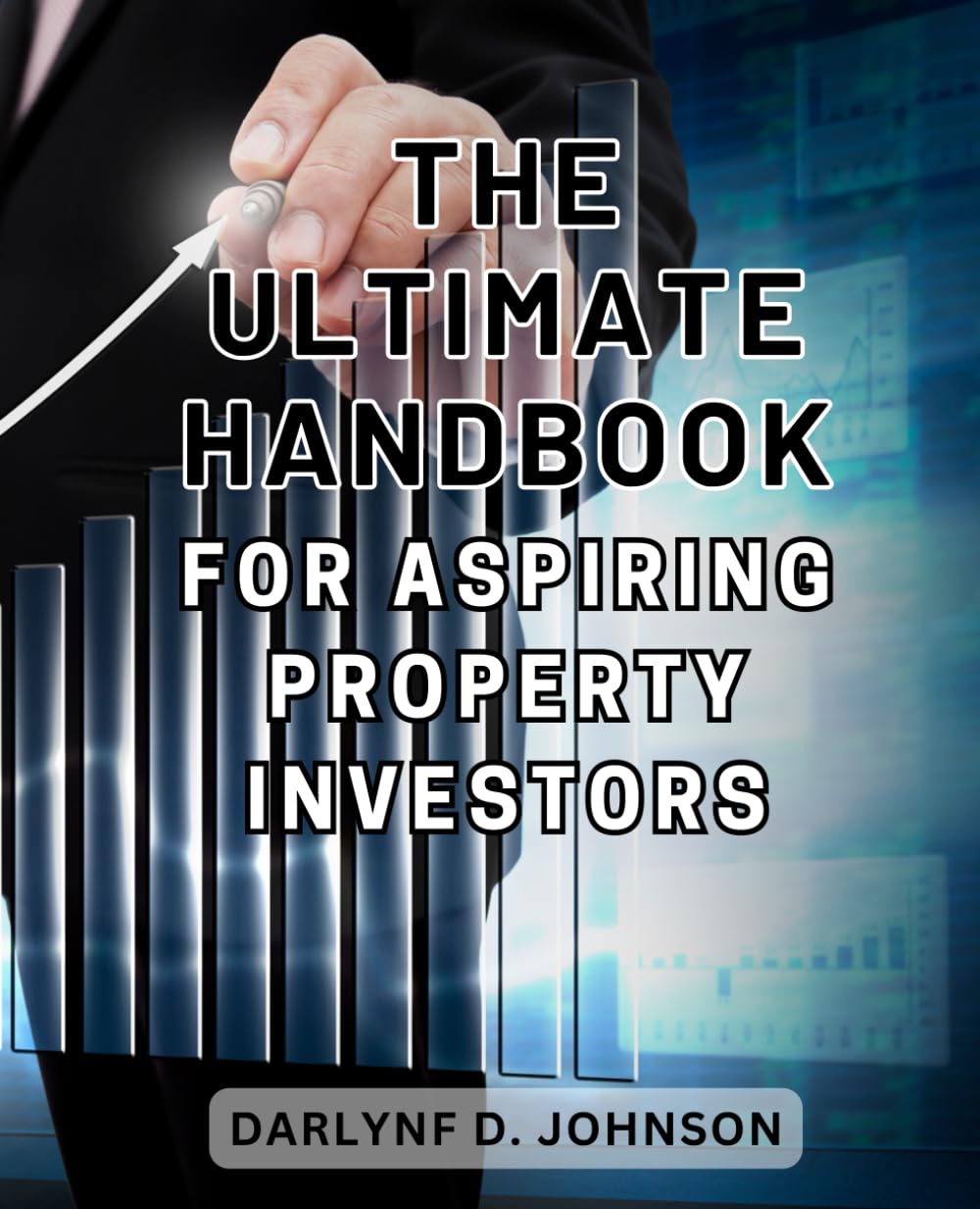 The Ultimate Handbook for Aspiring Property Investors: Unlock the Secrets to Success in Property Investment with this Essential Guide for Beginners