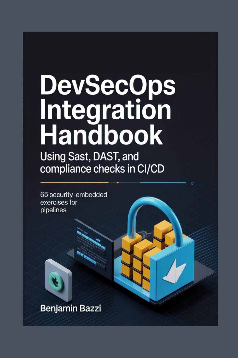 DevSecOps Integration Handbook using SAST, DAST, and Compliance Checks in CI/CD: 65 Security-Embedded Exercises for Pipelines
