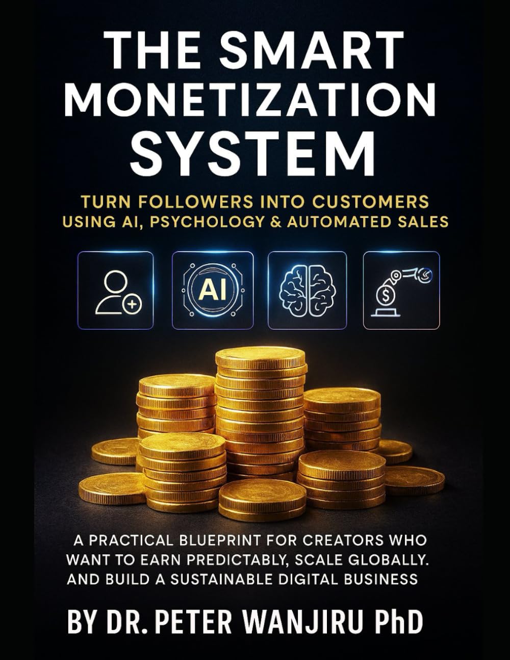 The Smart Monetization System: Turn Followers into Customers Using AI, Psychology & Automated Sales: A Practical Blueprint for Creators Who Want to ... influence, wealth, and personal brand growth)