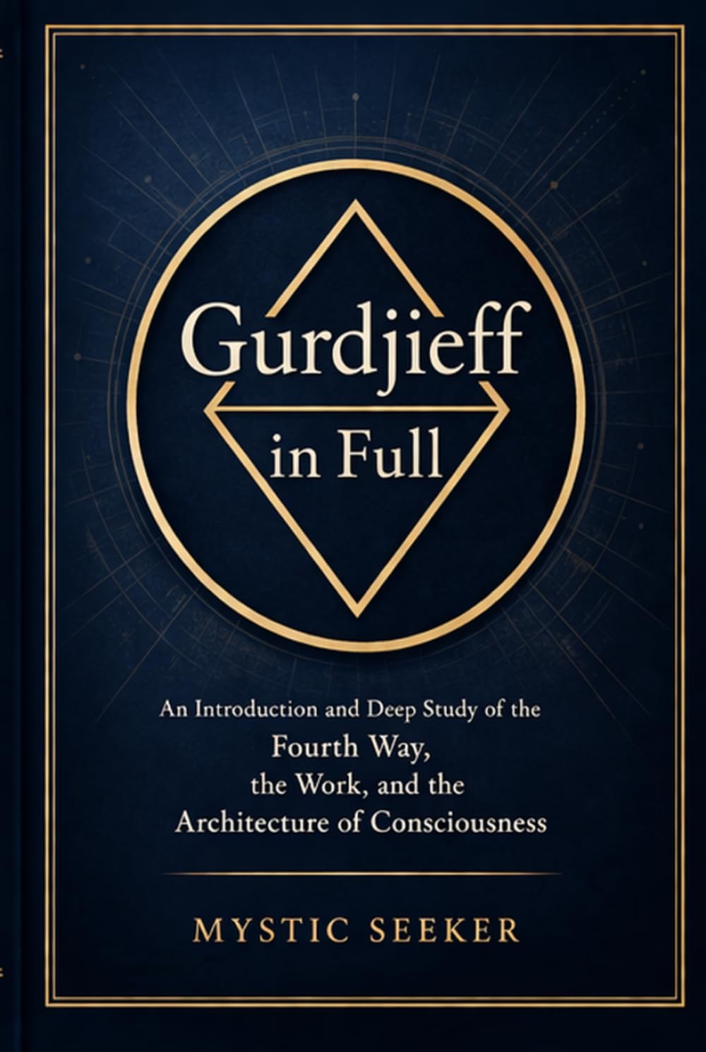 Gurdjieff in Full: An Introduction and Deep Study of the Fourth Way, the Work, and the Architecture of Consciousness