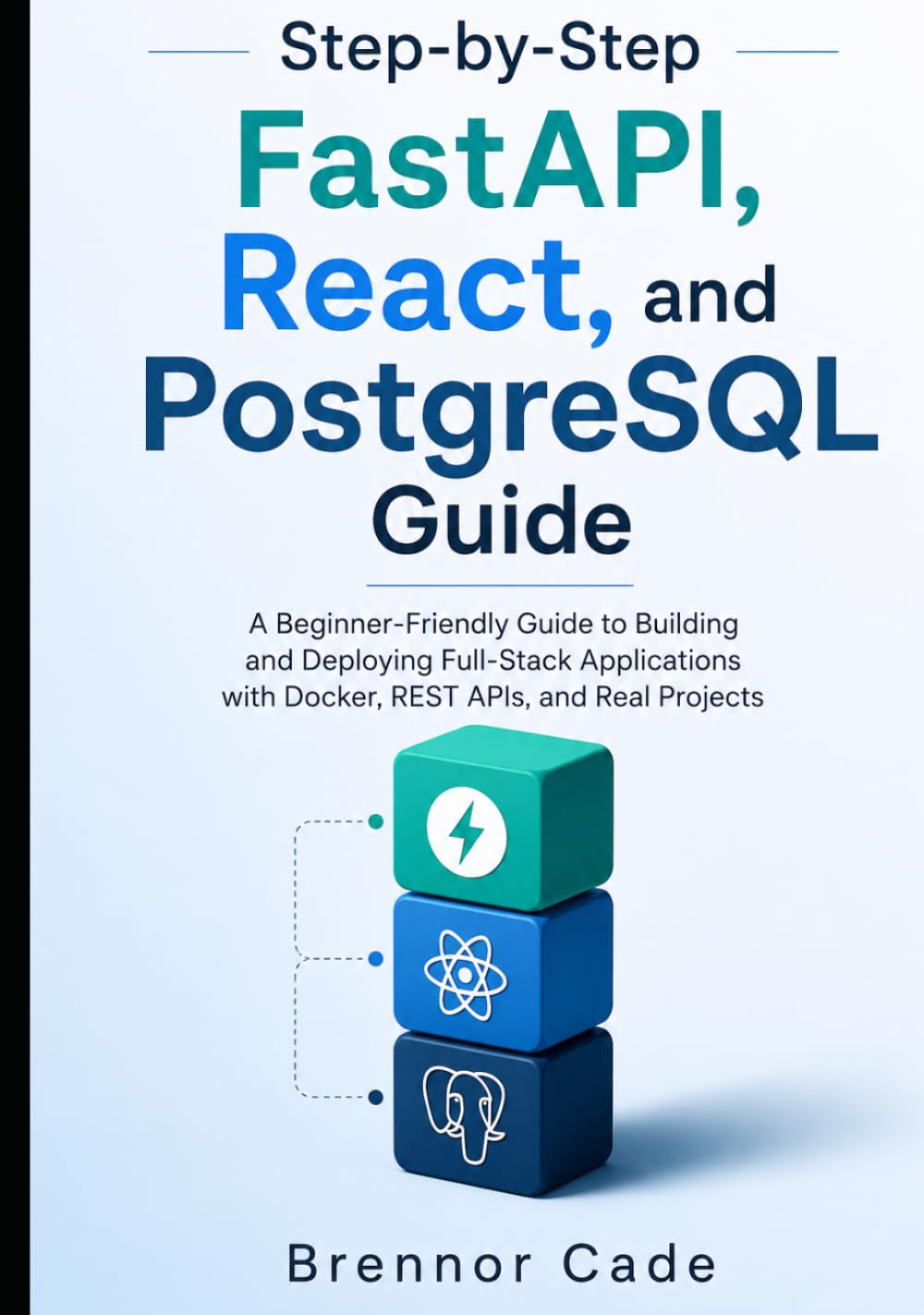 Step-by-Step FastAPI, React, and PostgreSQL Guide: A Beginner-Friendly Guide to Building and Deploying Full-Stack Applications with Docker, REST APIs, and Real Projects