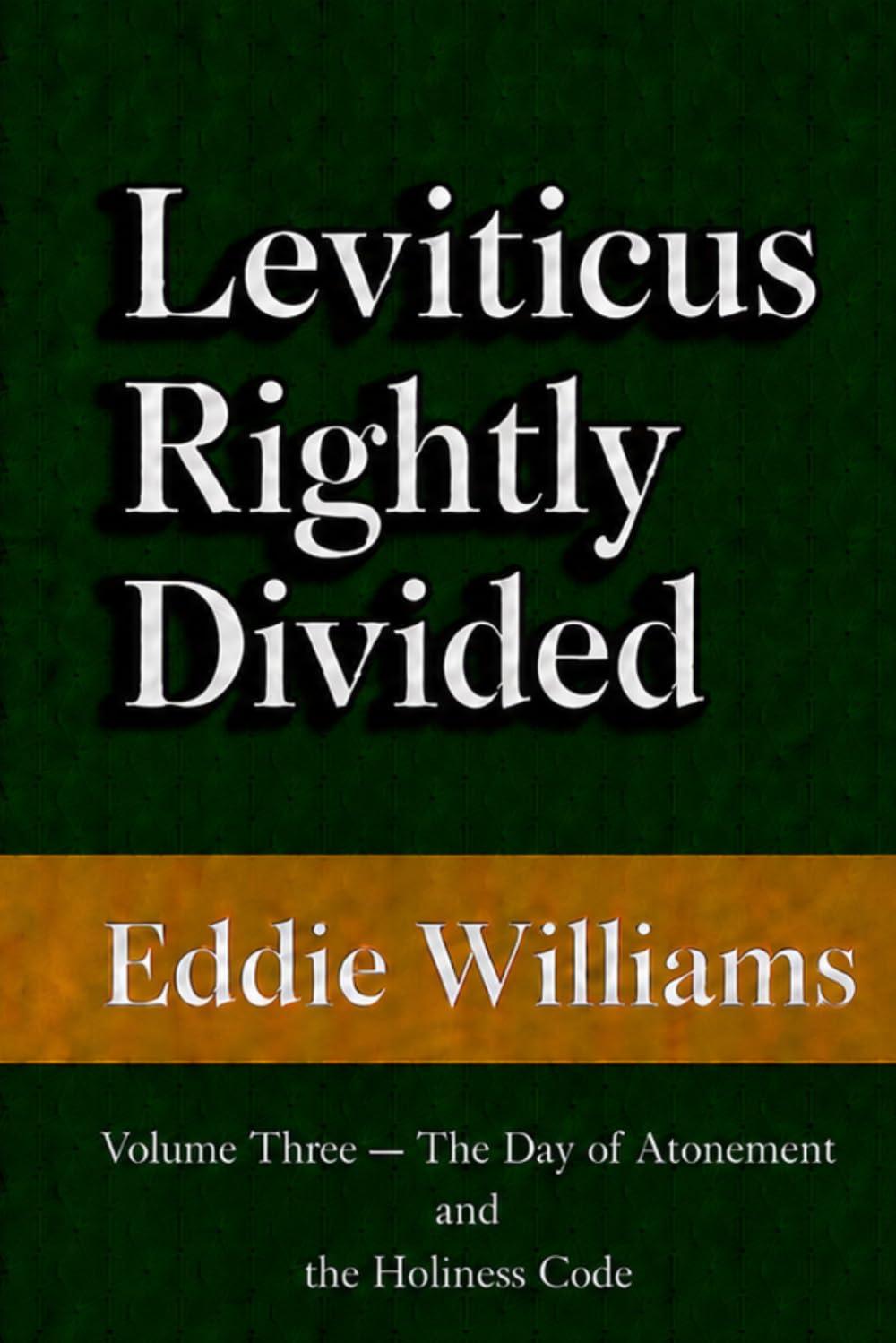 Leviticus Rightly Divided: A King James Verse-by-Verse Commentary, Volume Three: The Day of Atonement and the Holiness Code