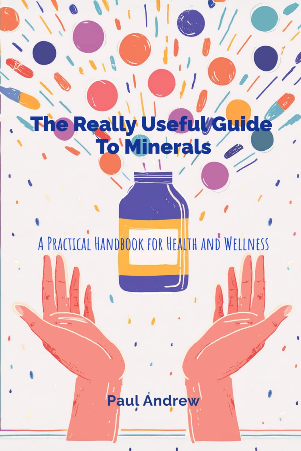 The Really Useful Guide to Minerals: A Practical Handbook for Health and Wellness: A Practical Handbook for Health and Wellness