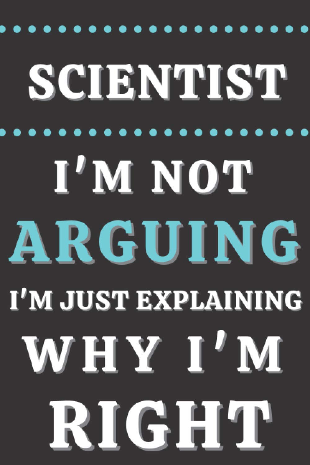 scientist I'm Not Arguing I'm Just Explaining Why I'm Right: Gifts for scientist. scientist Notebook,scientist funny Gifts