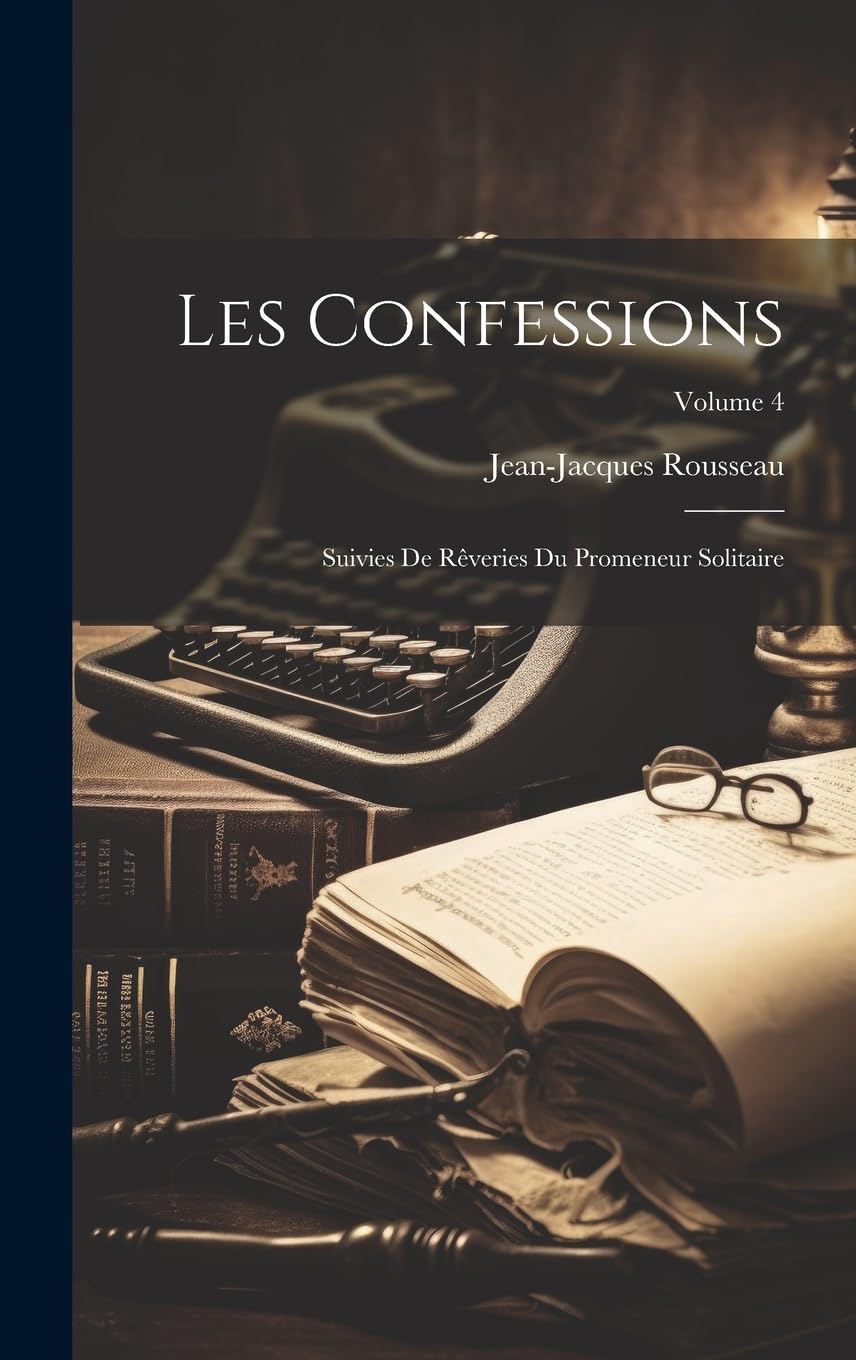 Les Confessions: Suivies De Rêveries Du Promeneur Solitaire; Volume 4