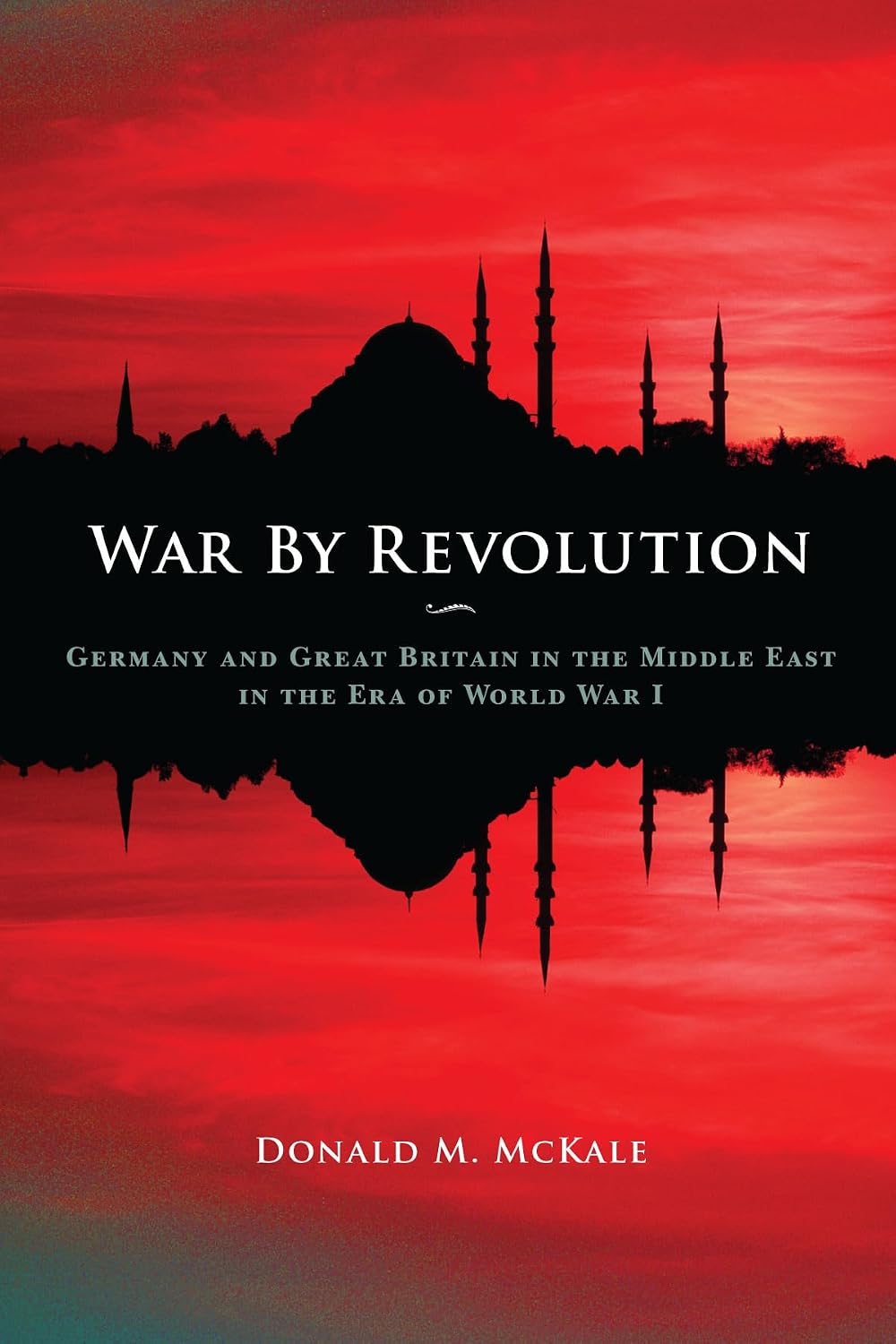 War by Revolution: Germany and Great Britain in the Middle East in the Era of World War I